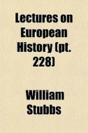 Lectures On European History Pt. 228 di William Stubbs edito da General Books