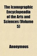 The Iconographic Encyclopeadia Of The Ar di Anonymous, Books Group edito da General Books