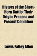 History Of The Short-horn Cattle; Their di Lewis Falley Allen edito da General Books