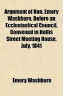 Argument Of Hon. Emory Washburn, Before di Emory Washburn edito da General Books