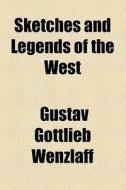 Sketches And Legends Of The West di Gustav Gottlieb Wenzlaff edito da General Books Llc