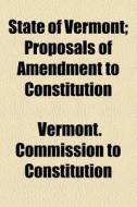 State Of Vermont; Proposals Of Amendment di Vermon Constitution edito da General Books