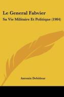 Le General Fabvier: Sa Vie Militaire Et Politique (1904) di Antonin Debidour edito da Kessinger Publishing