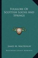 Folklore of Scottish Lochs and Springs di James M. Mackinlay edito da Kessinger Publishing