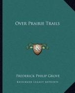 Over Prairie Trails di Frederick Philip Grove edito da Kessinger Publishing