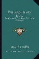 Willard Henry Dow: President of the Dow Chemical Company di Leland I. Doan edito da Kessinger Publishing