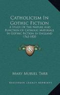 Catholicism in Gothic Fiction: A Study of the Nature and Function of Catholic Materials in Gothic Fiction in England 1762-1820 di Mary Muriel Tarr edito da Kessinger Publishing