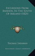 Excursions from Bandon, in the South of Ireland (1825) di Thomas Sheahan edito da Kessinger Publishing