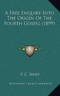 A Free Enquiry Into the Origin of the Fourth Gospel (1899) di P. C. Sense edito da Kessinger Publishing