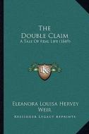 The Double Claim the Double Claim: A Tale of Real Life (1849) a Tale of Real Life (1849) di Eleanora Louisa Hervey edito da Kessinger Publishing