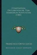 Compendium Declarationum, Tum Summorum Pontificum (1585) di Francisco Ortiz Lucio edito da Kessinger Publishing