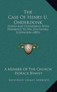 The Case of Henry U. Onderdonk: Stated and Considered with Reference to His Continued Suspension (1853) di Member of the Church, Horace Binney edito da Kessinger Publishing