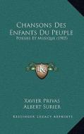 Chansons Des Enfants Du Peuple: Poesies Et Musique (1905) di Xavier Privas edito da Kessinger Publishing