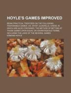 Hoyle's Games Improved; Being Practical Treatises on the Following Fashionable Games, Viz, Whist, Quadrille, Chess, in Which Are Also Contained, the M di Edmond Hoyle edito da Rarebooksclub.com