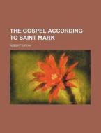 The Gospel According to Saint Mark di Robert Eaton edito da Rarebooksclub.com