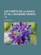 Les Forets De La Gaule Et De L'ancienne France (2) di Alfred Maury edito da General Books Llc