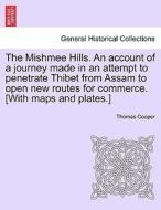 The Mishmee Hills. An account of a journey made in an attempt to penetrate Thibet from Assam to open new routes for comm di Thomas Cooper edito da British Library, Historical Print Editions