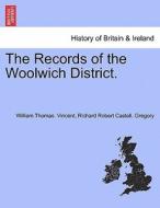 The Records Of The Woolwich District. di William Thomas Vincent, Richard Robert Castell Gregory edito da British Library, Historical Print Editions