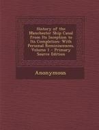 History of the Manchester Ship Canal from Its Inception to Its Completion: With Personal Reminiscences, Volume 1 di Anonymous edito da Nabu Press