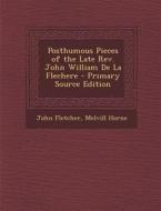 Posthumous Pieces of the Late REV. John William de La Flechere di John Fletcher, Melvill Horne edito da Nabu Press