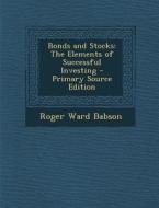 Bonds and Stocks: The Elements of Successful Investing di Roger Ward Babson edito da Nabu Press