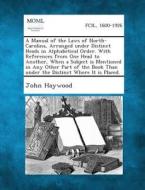 A   Manual of the Laws of North-Carolina, Arranged Under Distinct Heads in Alphabetical Order. with References from One Head to Another, When a Subjec di John Haywood edito da Gale, Making of Modern Law
