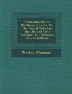 From Malachi to Matthew, 3 Lects. on the Period Between the Old and New Testaments - Primary Source Edition di Walter Morison edito da Nabu Press