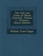 The Life and Times of Daniel O'Connell, Volume 1 di William Trant Fagan edito da Nabu Press