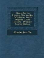 Etudes Sur La Religion/Des Soubbas Ou Sabeens: Leurs Dogmes, Leurs Moeurs - Primary Source Edition di Nicolas Siouffi edito da Nabu Press