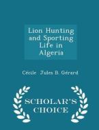 Lion Hunting And Sporting Life In Algeria - Scholar's Choice Edition di Cecile Jules B Gerard edito da Scholar's Choice