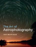 The Art of Astrophotography di Ian (Jodrell Bank Morison edito da Cambridge University Press