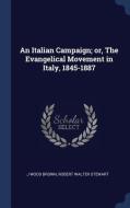 An Italian Campaign; Or, the Evangelical Movement in Italy, 1845-1887 di J. Wood Brown, Robert Walter Stewart edito da CHIZINE PUBN