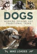Dogs: Working Origins And Traditional Tasks di Mike Loades edito da Pen & Sword Books Ltd