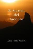 El Secreto Del Arco Iris di Alicia Morilla Massieu edito da Lulu.com