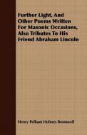 Further Light, And Other Poems Written For Masonic Occasions, Also Tributes To His Friend Abraham Lincoln di Henry Pelham Holmes Bromwell edito da Furnas Press