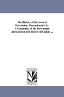 The History of the Town of Dorchester, Massachusetts, by a Committee of the Dorchester Antiquarian and Historical Societ di Dorchester Antiquarian and Historical So edito da UNIV OF MICHIGAN PR