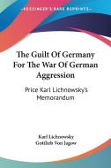 The Guilt of Germany for the War of German Aggression: Price Karl Lichnowsky's Memorandum di Karl Lichnowsky, Gottlieb Von Jagow edito da Kessinger Publishing