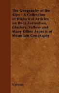 The Geography of the Alps - A Collection of Historical Articles on Rock Formation, Glaciers, Valleys and Many Other Aspe di Various edito da Bryant Press