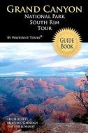 Grand Canyon National Park South Rim Tour Guide Book: Your Personal Tour Guide for Grand Canyon Travel Adventure! di Waypoint Tours edito da Createspace