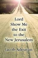 Lord Show Me The Exit To The New Jerusalem di Jacob Adeuyan edito da America Star Books