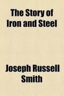 The Story Of Iron And Steel di Joseph Russell Smith edito da General Books Llc