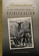 Connecticut in the Golden Age of Spiritualism di Elaine M. Kuzmeskus edito da HISTORY PR