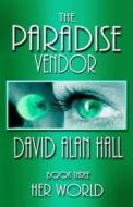 The Paradise Vendor - Book Three: Her World di David Alan Hall edito da Createspace