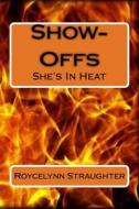 Show-Offs: She's in Heat di Roycelynn Straughter edito da Createspace