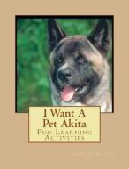 I Want a Pet Akita: Fun Learning Activities di Gail Forsyth edito da Createspace