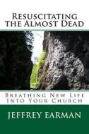 Resuscitating the Almost Dead: Breathing New Life Into Your Church di Jeffrey M. Earman edito da Createspace