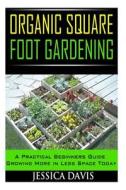 Organic Square Foot Gardening: A Practical Beginners Guide Growing More in Less Space Today di Jessica Davis edito da Createspace