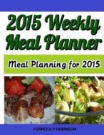 2015 Weekly Meal Planner: Meal Planning for 2015 di Frances P. Robinson edito da Createspace