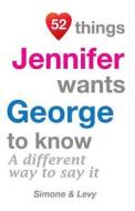 52 Things Jennifer Wants George to Know: A Different Way to Say It di Jay Ed. Levy, Simone, J. L. Leyva edito da Createspace