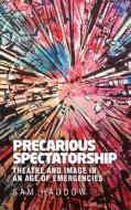 Precarious Spectatorship: Theatre and Image in an Age of Emergencies di Sam Haddow edito da MANCHESTER UNIV PR